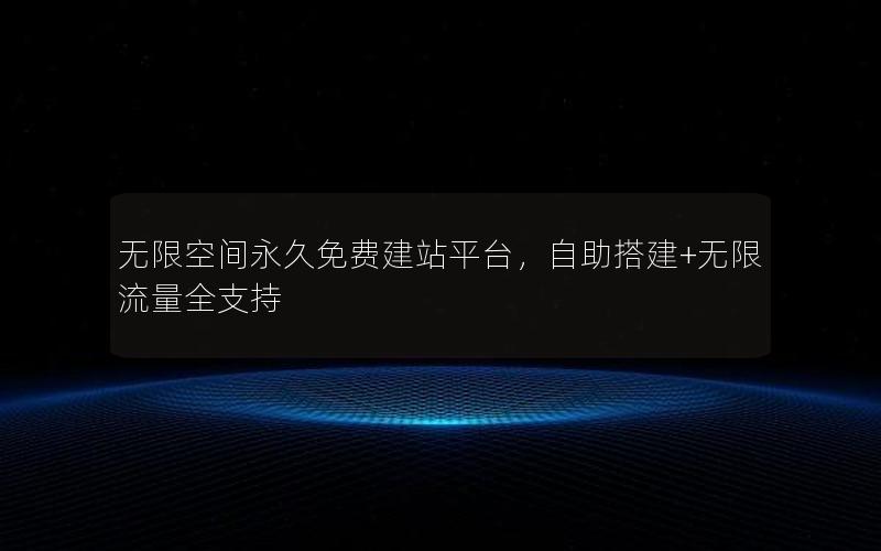 无限空间永久免费建站平台，自助搭建+无限流量全支持