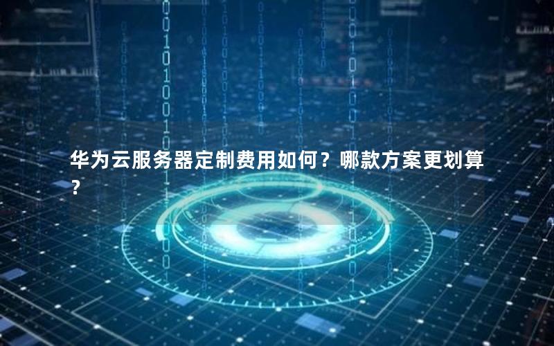 华为云服务器定制费用如何？哪款方案更划算？