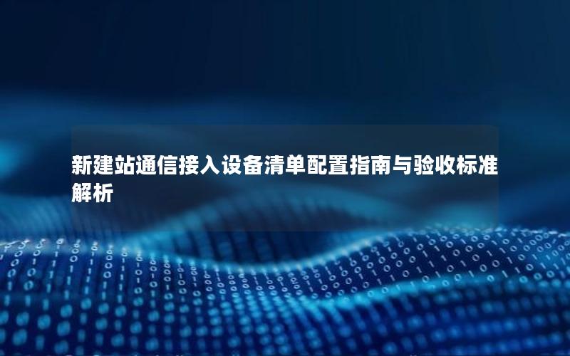 新建站通信接入设备清单配置指南与验收标准解析