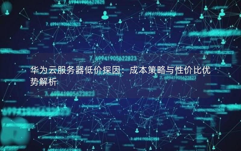 华为云服务器低价探因：成本策略与性价比优势解析