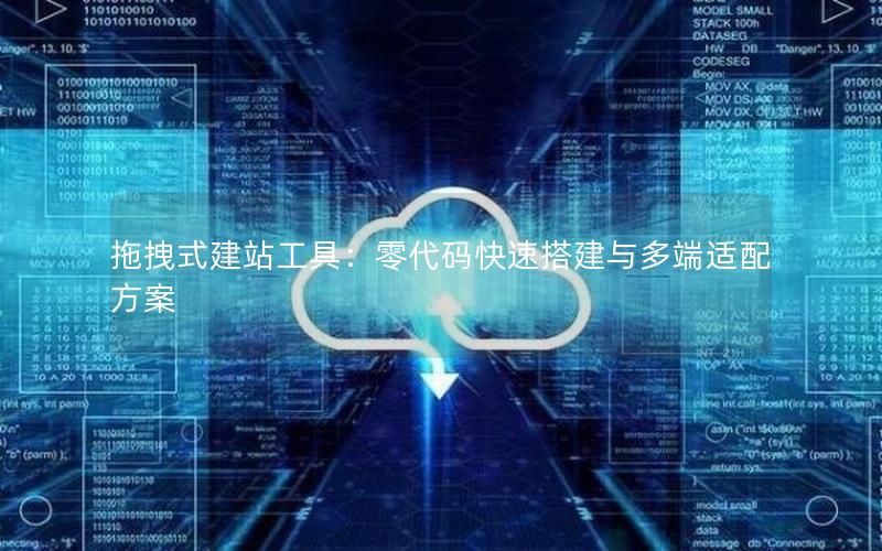 拖拽式建站工具：零代码快速搭建与多端适配方案