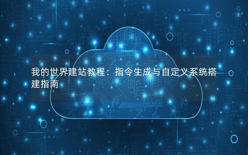 我的世界建站教程：指令生成与自定义系统搭建指南