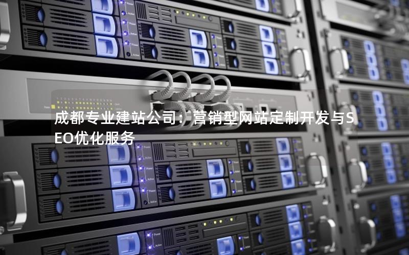 成都专业建站公司：营销型网站定制开发与SEO优化服务