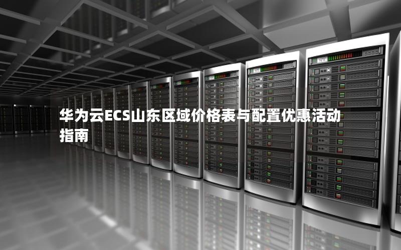 华为云ECS山东区域价格表与配置优惠活动指南