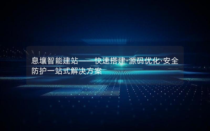 息壤智能建站——快速搭建·源码优化·安全防护一站式解决方案