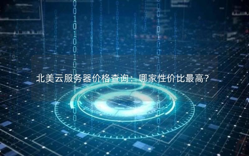 北美云服务器价格查询：哪家性价比最高？