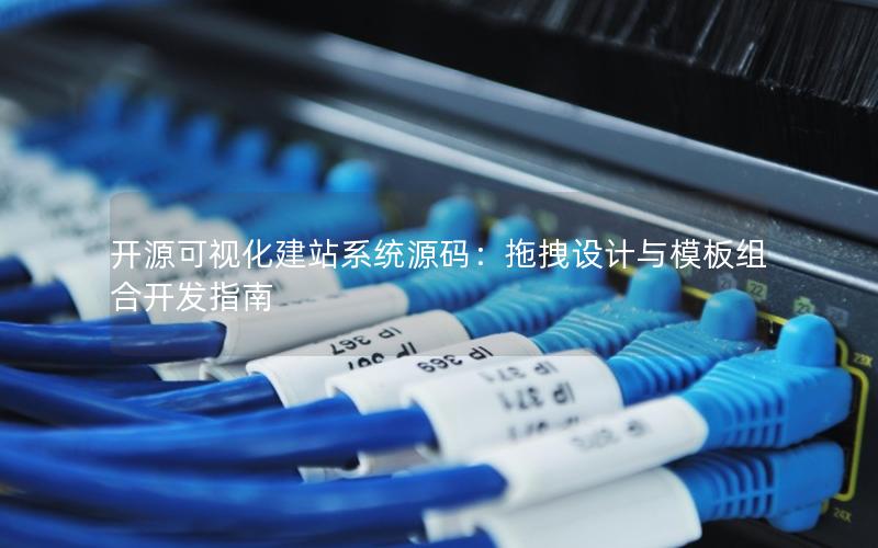 开源可视化建站系统源码:拖拽设计与模板组合开发指南