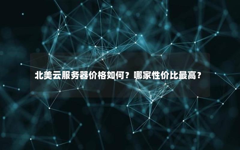 北美云服务器价格如何？哪家性价比最高？