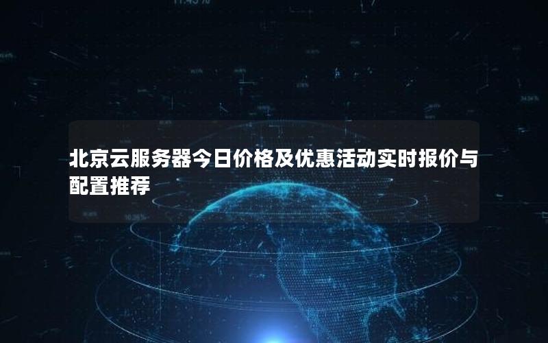 北京云服务器今日价格及优惠活动实时报价与配置推荐