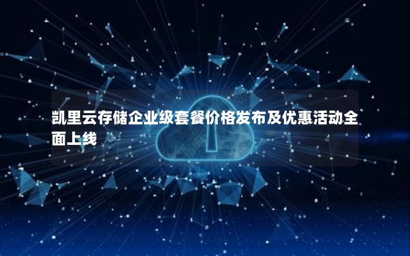 凯里云存储企业级套餐价格发布及优惠活动全面上线