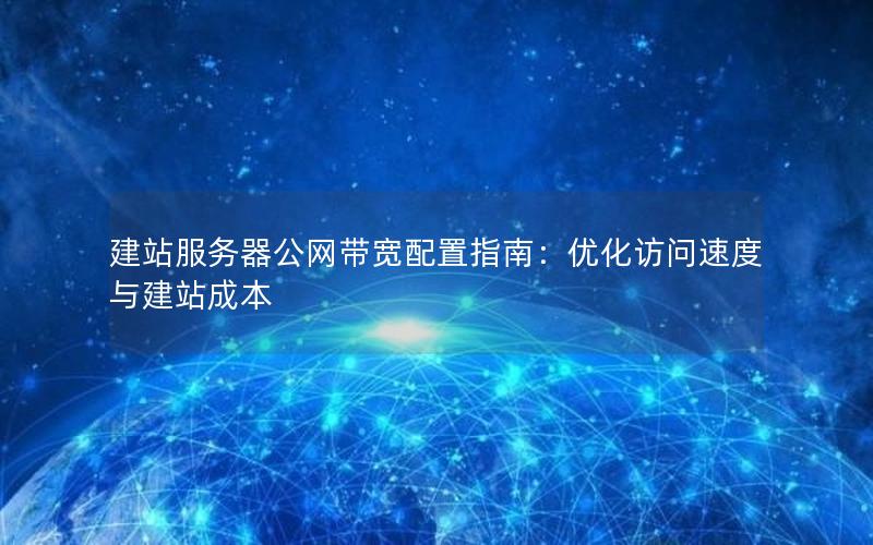 建站服务器公网带宽配置指南：优化访问速度与建站成本