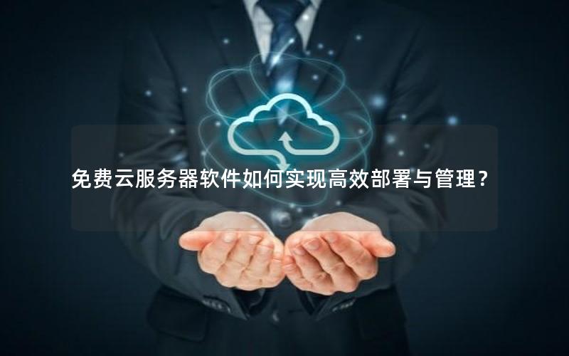 免费云服务器软件如何实现高效部署与管理？