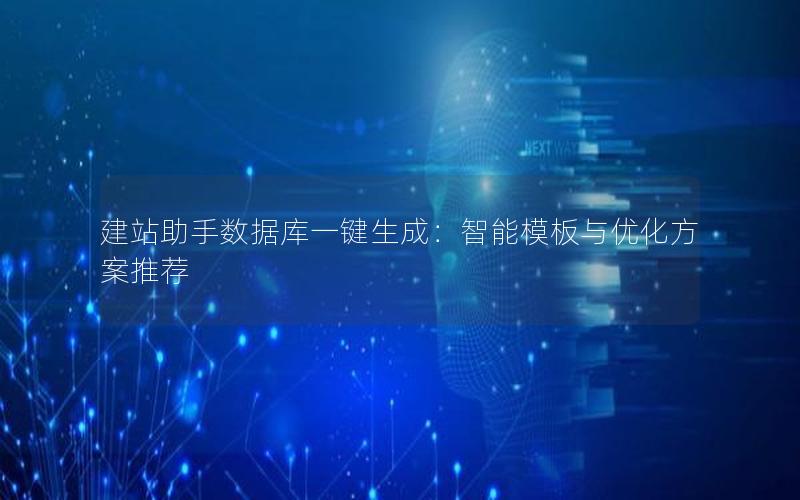 建站助手数据库一键生成：智能模板与优化方案推荐