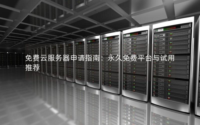 免费云服务器申请指南：永久免费平台与试用推荐