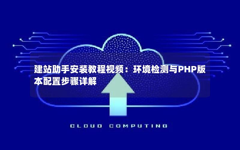 建站助手安装教程视频：环境检测与PHP版本配置步骤详解