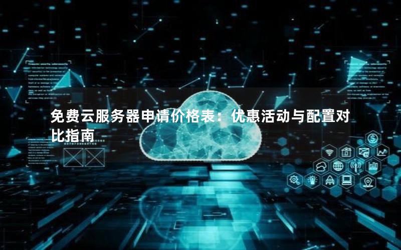 免费云服务器申请价格表：优惠活动与配置对比指南