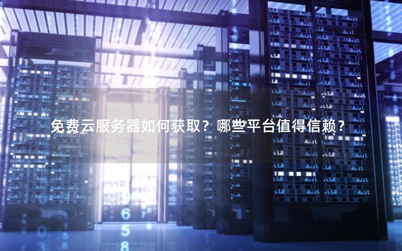 免费云服务器如何获取？哪些平台值得信赖？