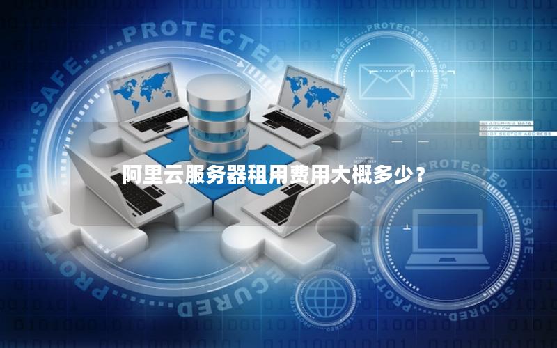 阿里云服务器租用费用大概多少?