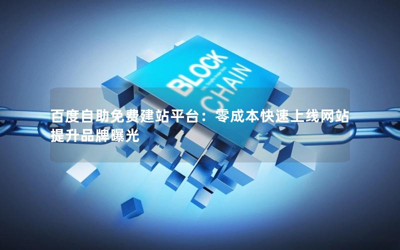 百度自助免费建站平台：零成本快速上线网站提升品牌曝光