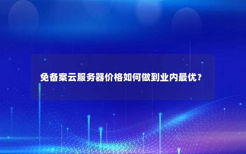 免备案云服务器价格如何做到业内最优？