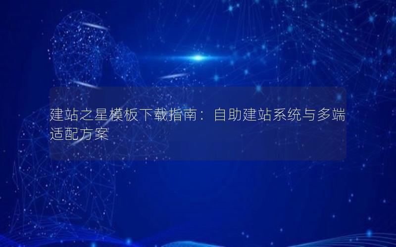 建站之星模板下载指南：自助建站系统与多端适配方案
