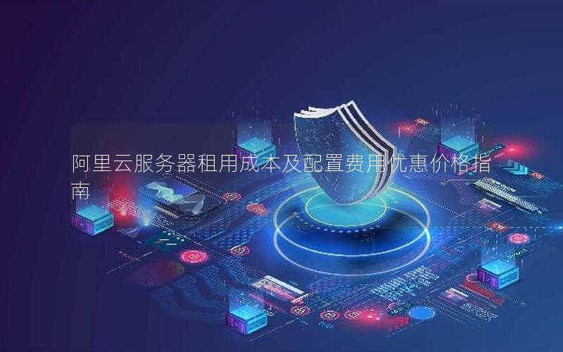阿里云服务器租用成本及配置费用优惠价格指南