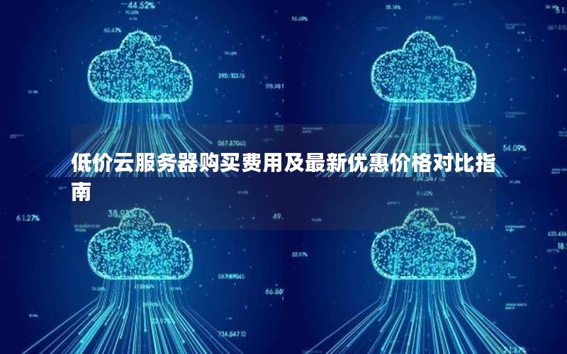 低价云服务器购买费用及最新优惠价格对比指南