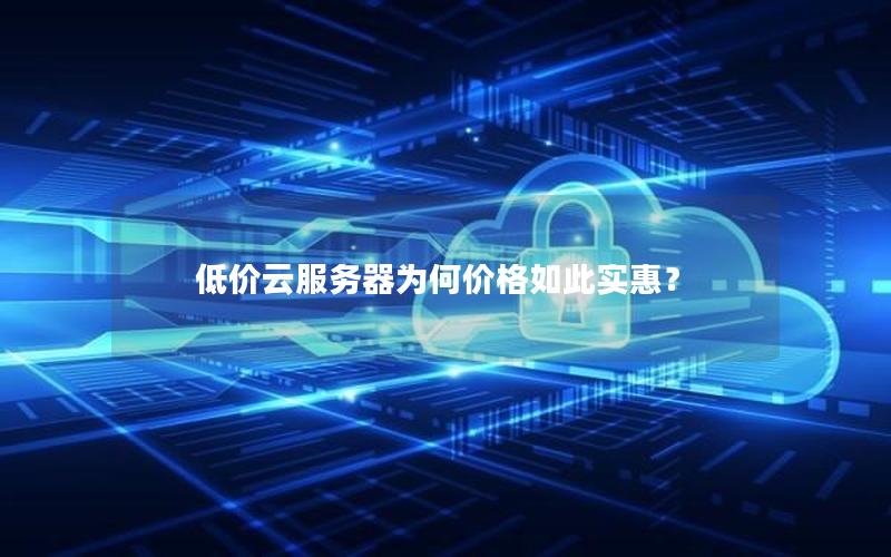 低价云服务器为何价格如此实惠？