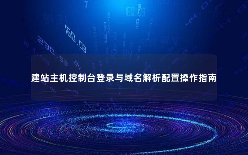 建站主机控制台登录与域名解析配置操作指南