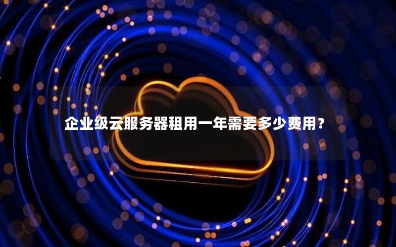 企业级云服务器租用一年需要多少费用？