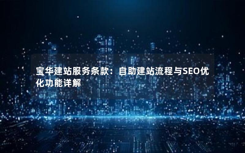 宝华建站服务条款:自助建站流程与SEO优化功能详解