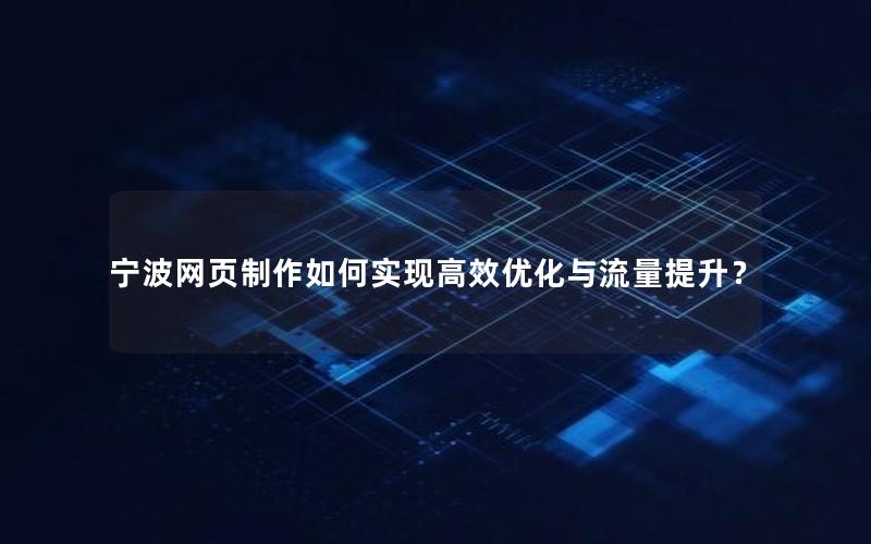 宁波网页制作如何实现高效优化与流量提升？