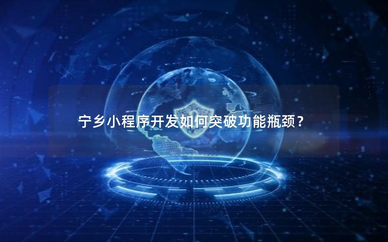 宁乡小程序开发如何突破功能瓶颈？