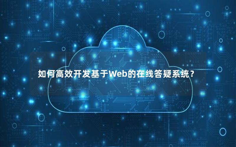 如何高效开发基于Web的在线答疑系统？