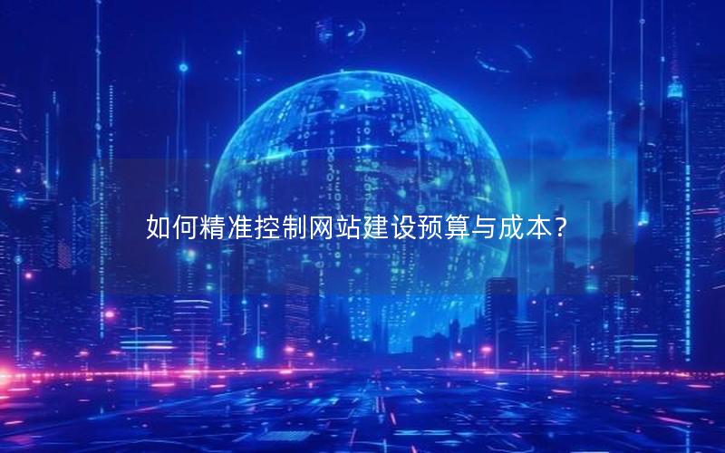 如何精准控制网站建设预算与成本？