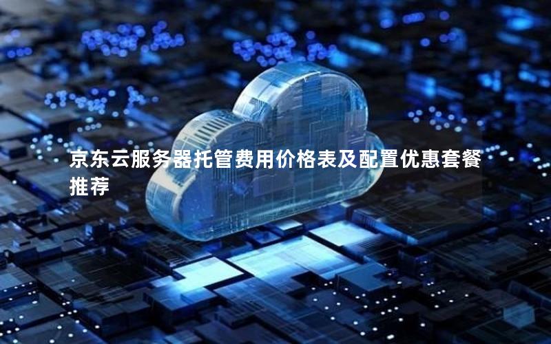 京东云服务器托管费用价格表及配置优惠套餐推荐