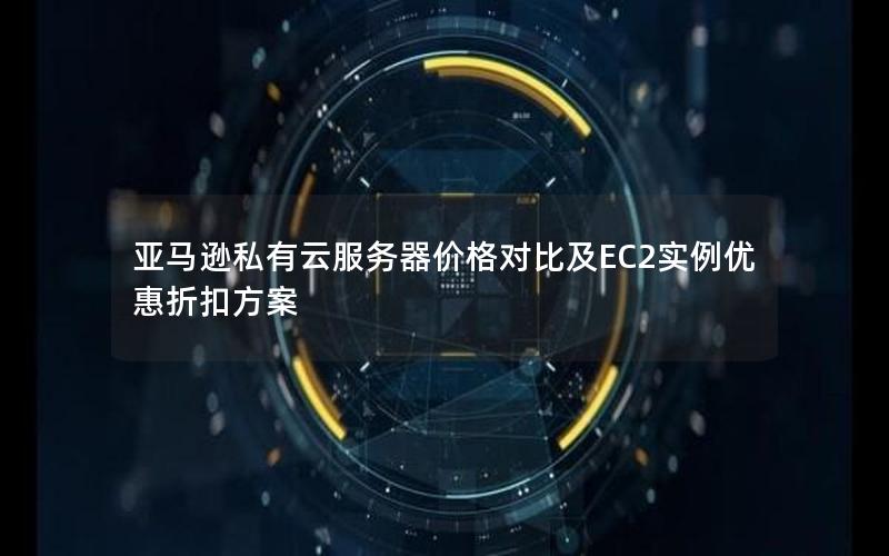 亚马逊私有云服务器价格对比及EC2实例优惠折扣方案