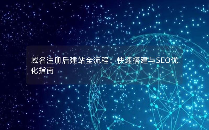 域名注册后建站全流程：快速搭建与SEO优化指南