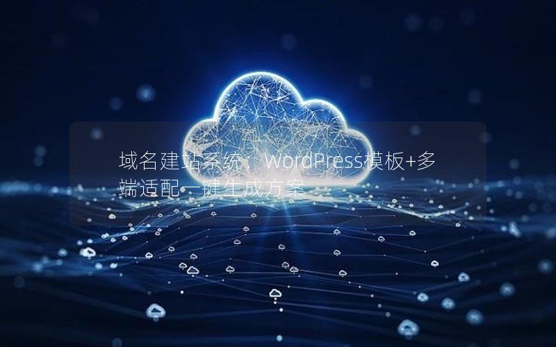 域名建站系统：WordPress模板+多端适配一键生成方案