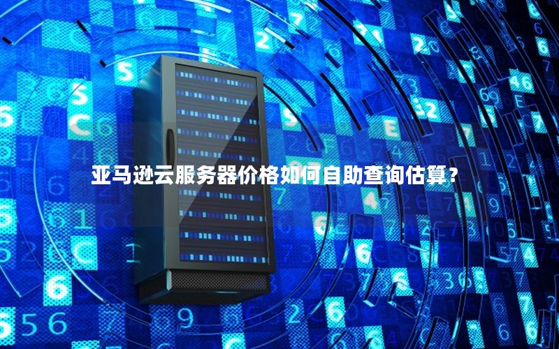 亚马逊云服务器价格如何自助查询估算？