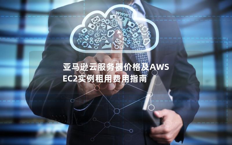 亚马逊云服务器价格及AWS EC2实例租用费用指南
