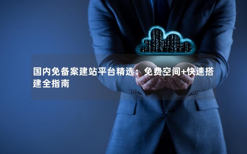 国内免备案建站平台精选：免费空间+快速搭建全指南