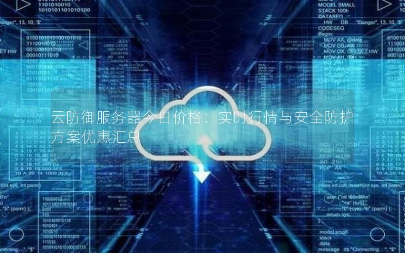 云防御服务器今日价格：实时行情与安全防护方案优惠汇总