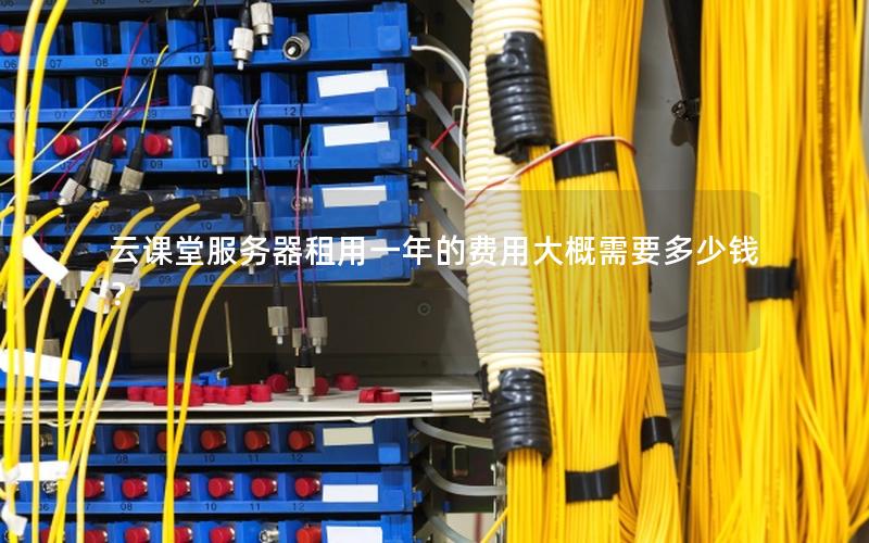 云课堂服务器租用一年的费用大概需要多少钱？