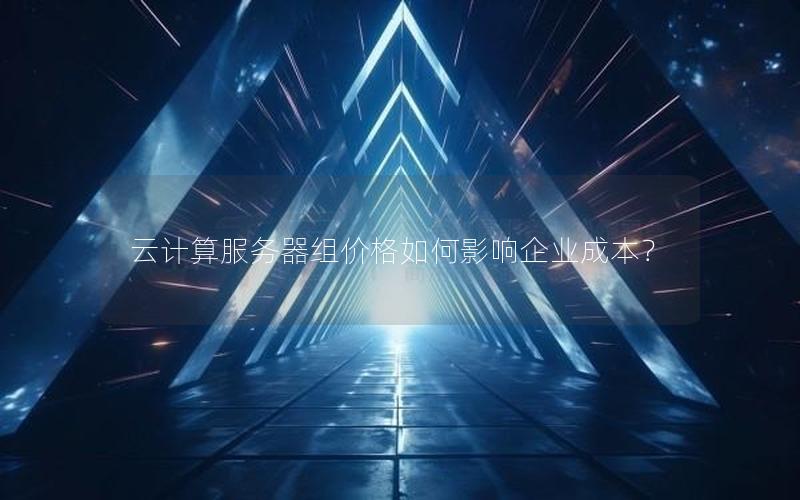 云计算服务器组价格如何影响企业成本？