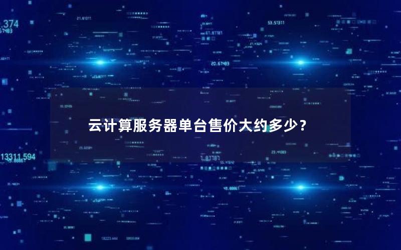 云计算服务器单台售价大约多少？