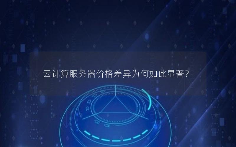 云计算服务器价格差异为何如此显著？