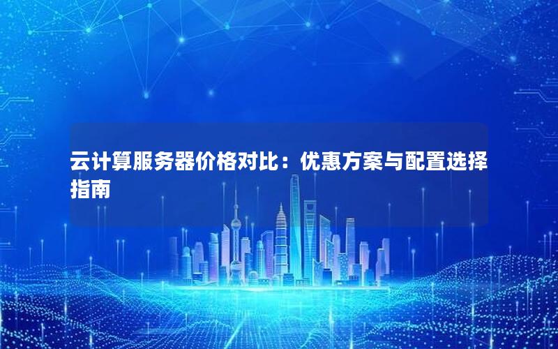云计算服务器价格对比：优惠方案与配置选择指南