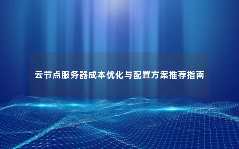 云节点服务器成本优化与配置方案推荐指南