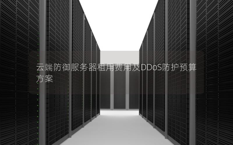 云端防御服务器租用费用及DDoS防护预算方案